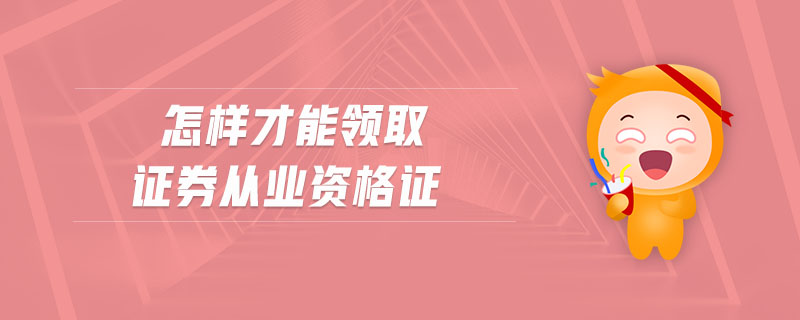 怎樣才能領(lǐng)取證券從業(yè)資格證