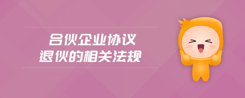 合伙企業(yè)協(xié)議退伙的相關(guān)法規(guī)
