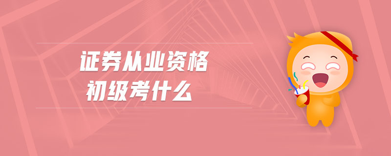 證券從業(yè)資格初級考什么