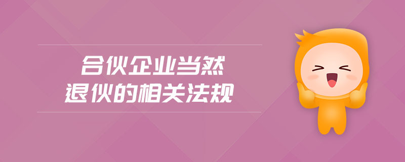 合伙企業(yè)當然退伙的相關(guān)法規(guī)