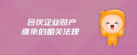 合伙企業(yè)財(cái)產(chǎn)繼承的相關(guān)法規(guī)