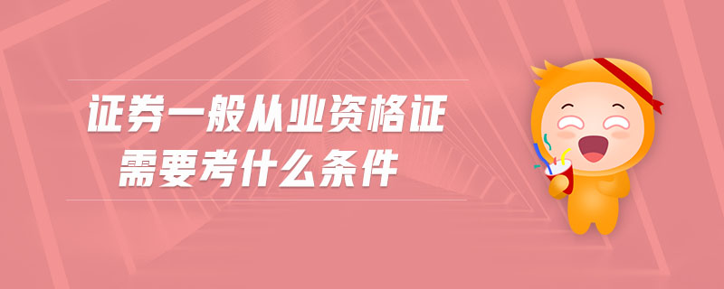 證券一般從業(yè)資格證需要考什么條件