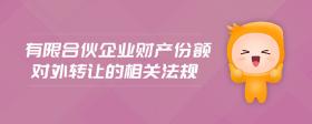有限合伙企業(yè)財產(chǎn)份額對外轉(zhuǎn)讓的相關(guān)法規(guī)