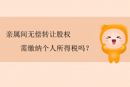 親屬間無償轉(zhuǎn)讓股權(quán)需繳納個人所得稅嗎？