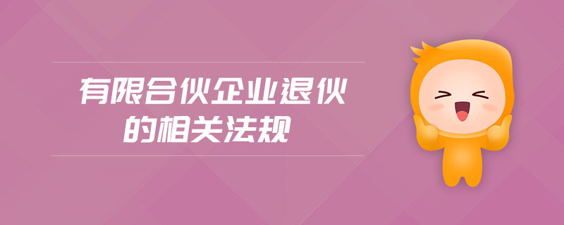 有限合伙企業(yè)退伙的相關(guān)法規(guī)