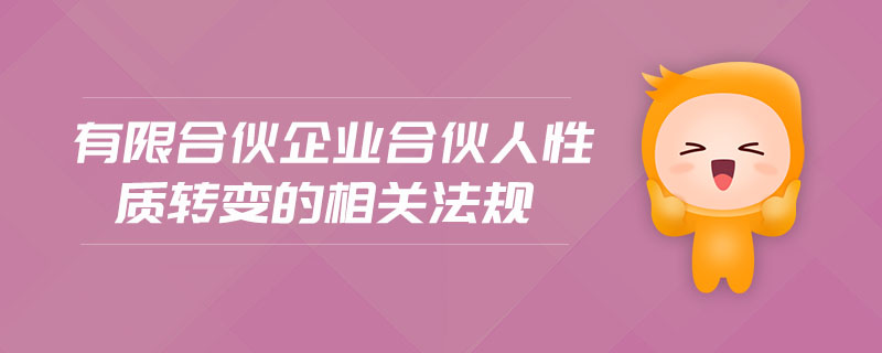 有限合伙企業(yè)合伙人性質(zhì)轉(zhuǎn)變的相關(guān)法規(guī)