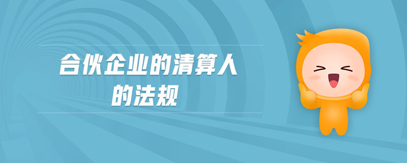 合伙企業(yè)的清算人的法規(guī)