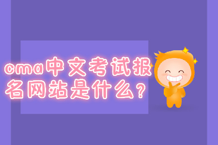cma中文考試報名網(wǎng)站是什么？