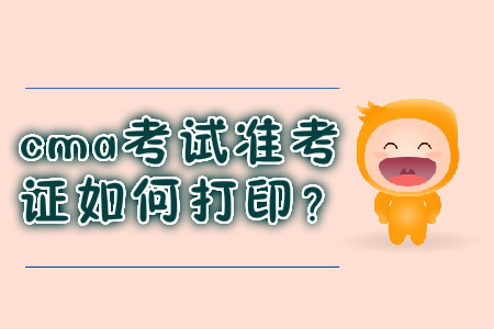 cma考試準(zhǔn)考證如何打印？