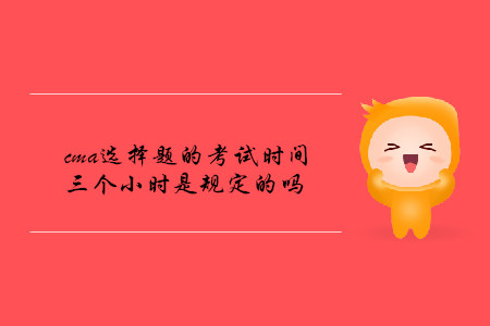 cma選擇題的考試時(shí)間三個(gè)小時(shí)是規(guī)定的嗎