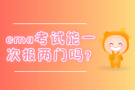 cma考試能一次報(bào)兩門嗎？