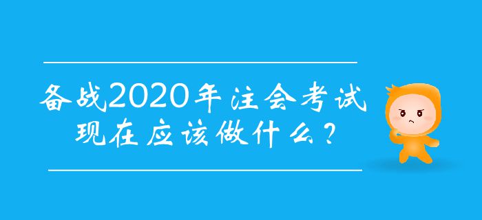 備戰(zhàn)2020年注會考試，現(xiàn)在應(yīng)該做什么？