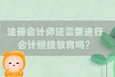 注冊會計師還需要進行會計繼續(xù)教育嗎？