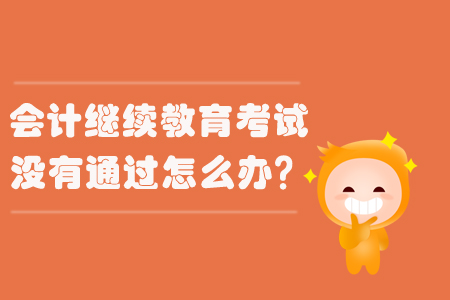 會(huì)計(jì)繼續(xù)教育考試沒有通過(guò)怎么辦？