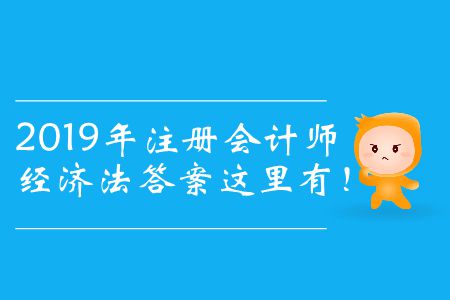 2019年注冊(cè)會(huì)計(jì)師經(jīng)濟(jì)法答案這里有！