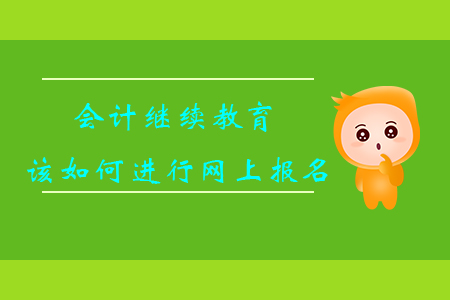 會計繼續(xù)教育該如何進行網(wǎng)上報名？