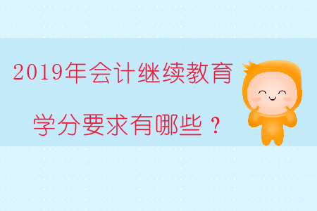2019年會計繼續(xù)教育學(xué)分要求有哪些？