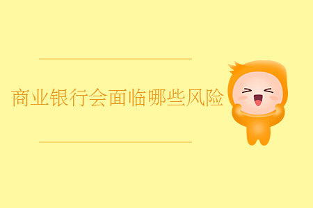商業(yè)銀行會(huì)面臨哪些風(fēng)險(xiǎn)？
