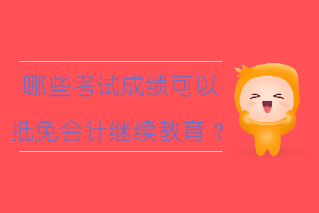 哪些考試成績(jī)可以抵免會(huì)計(jì)繼續(xù)教育？