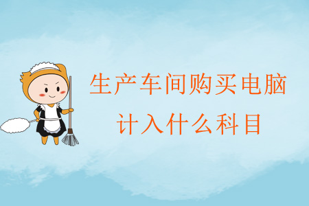 生產(chǎn)車間購買電腦計入什么科目？