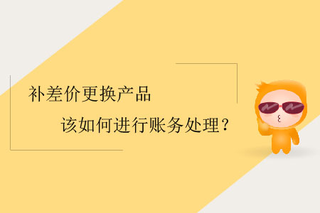 補差價更換產品該如何進行賬務處理？