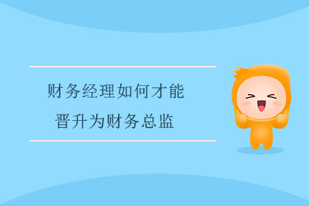 財(cái)務(wù)經(jīng)理如何才能晉升為財(cái)務(wù)總監(jiān)？