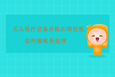 買入稅控設(shè)備并抵扣增值稅如何做賬務(wù)處理？