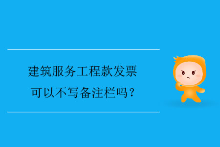 建筑服務(wù)工程款發(fā)票可以不寫備注欄嗎？