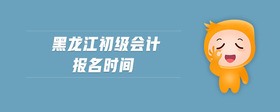 黑龍江初級會計報名時間