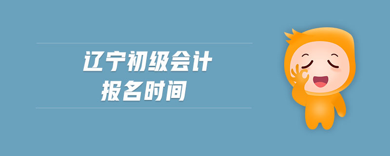 遼寧初級(jí)會(huì)計(jì)報(bào)名時(shí)間