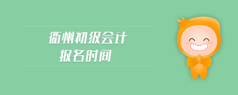 衢州初級(jí)會(huì)計(jì)報(bào)名時(shí)間