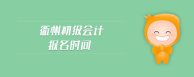 衢州初級(jí)會(huì)計(jì)報(bào)名時(shí)間