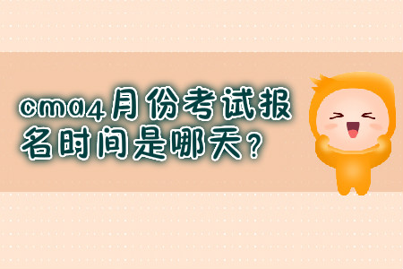 cma4月份考試報名時間是哪天？