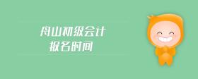 舟山初級(jí)會(huì)計(jì)報(bào)名時(shí)間