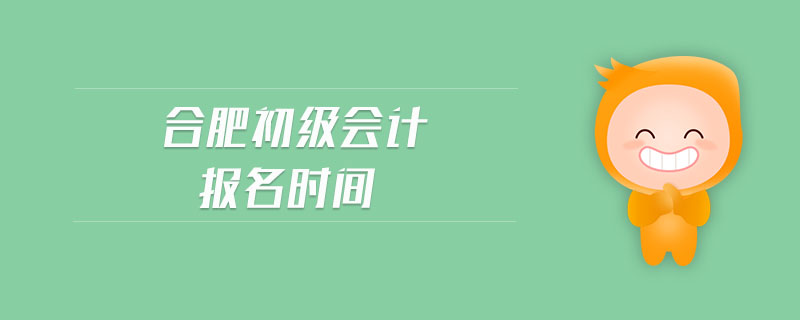 合肥初級會計報名時間
