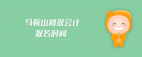 馬鞍山初級(jí)會(huì)計(jì)報(bào)名時(shí)間