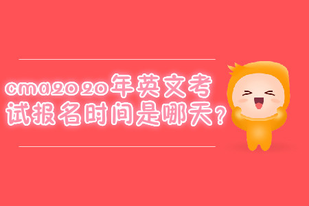 cma2020年英文考試報(bào)名時(shí)間是哪天？