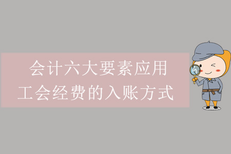 會計六大要素應(yīng)用——工會經(jīng)費的入賬方式