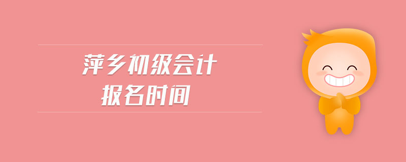 萍鄉(xiāng)初級會計報名時間