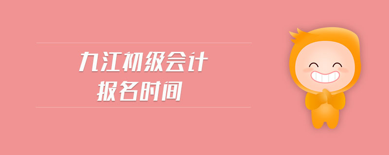九江初級(jí)會(huì)計(jì)報(bào)名時(shí)間