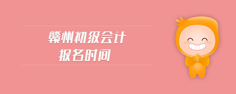 贛州初級(jí)會(huì)計(jì)報(bào)名時(shí)間