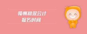 贛州初級(jí)會(huì)計(jì)報(bào)名時(shí)間