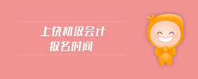 上饒初級(jí)會(huì)計(jì)報(bào)名時(shí)間