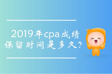 2019年cpa成績(jī)保留時(shí)間是多久？