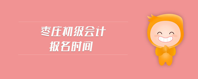 棗莊初級(jí)會(huì)計(jì)報(bào)名時(shí)間