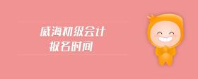 威海初級(jí)會(huì)計(jì)報(bào)名時(shí)間