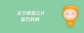 金華初級(jí)會(huì)計(jì)報(bào)名時(shí)間