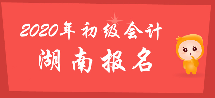 湖南2020年初級會計(jì)報(bào)名時(shí)間2019年11月20日至30日