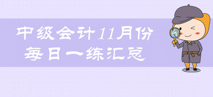 2019年中級(jí)會(huì)計(jì)職稱(chēng)11月份每日一練匯總