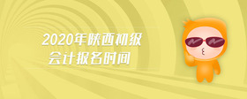 2020年陜西初級(jí)會(huì)計(jì)報(bào)名時(shí)間